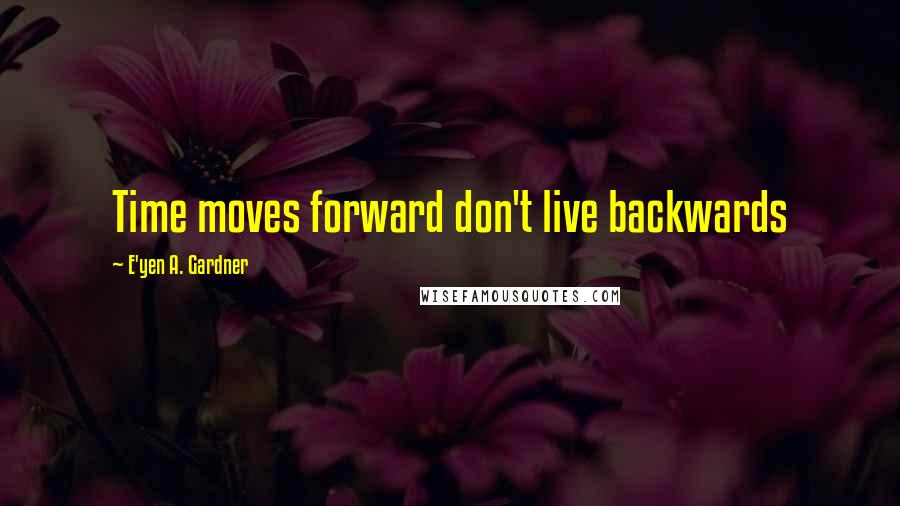 E'yen A. Gardner Quotes: Time moves forward don't live backwards