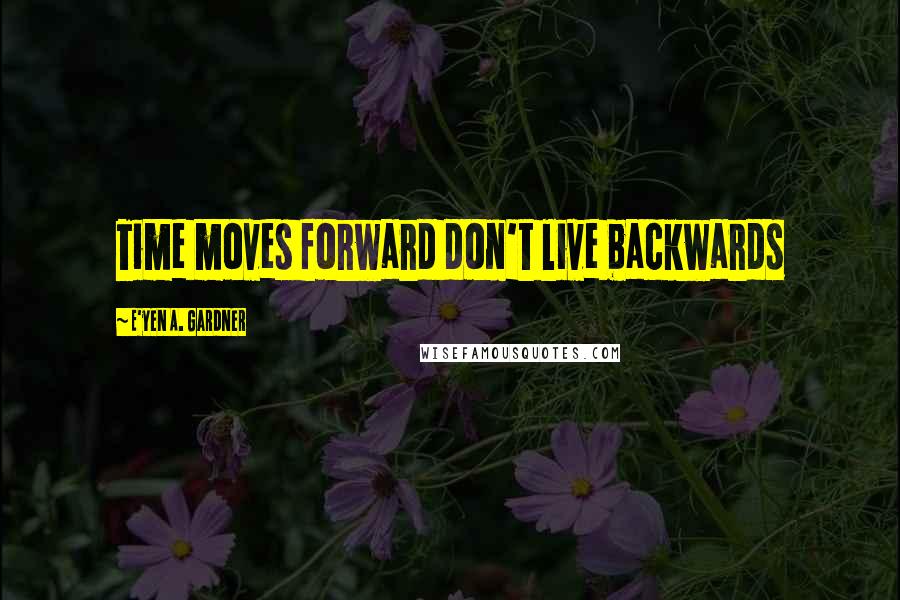 E'yen A. Gardner Quotes: Time moves forward don't live backwards