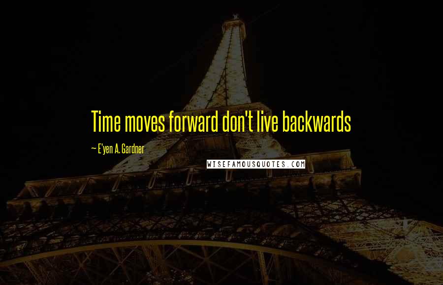 E'yen A. Gardner Quotes: Time moves forward don't live backwards