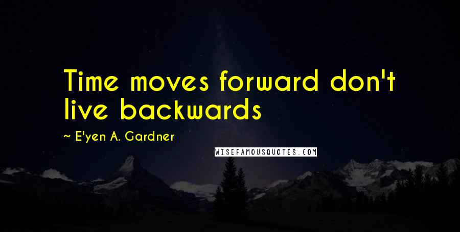 E'yen A. Gardner Quotes: Time moves forward don't live backwards
