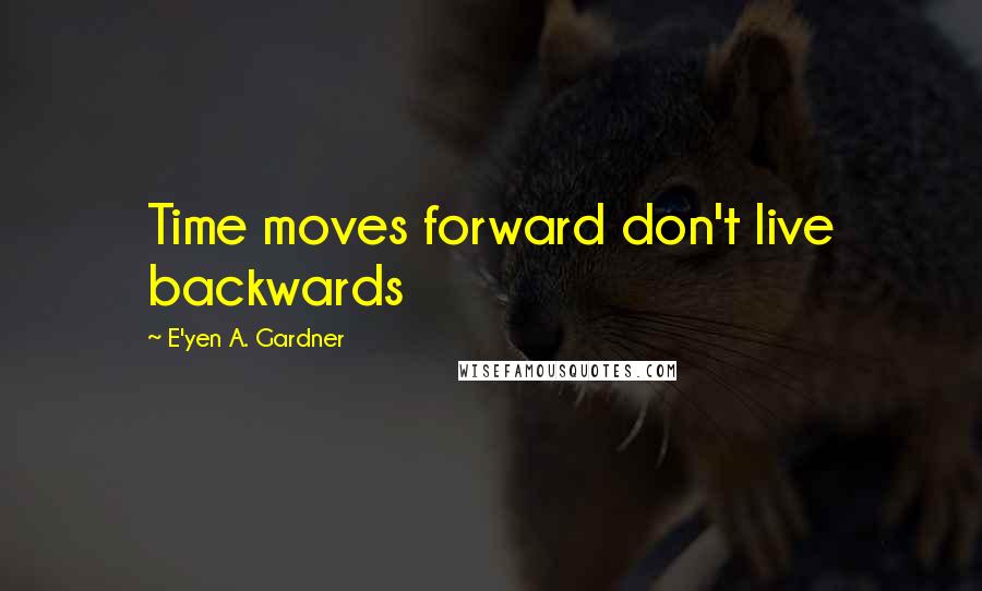 E'yen A. Gardner Quotes: Time moves forward don't live backwards