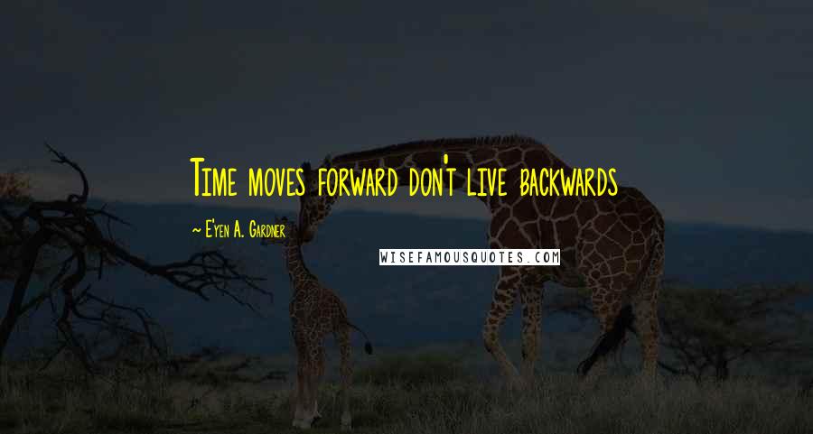 E'yen A. Gardner Quotes: Time moves forward don't live backwards
