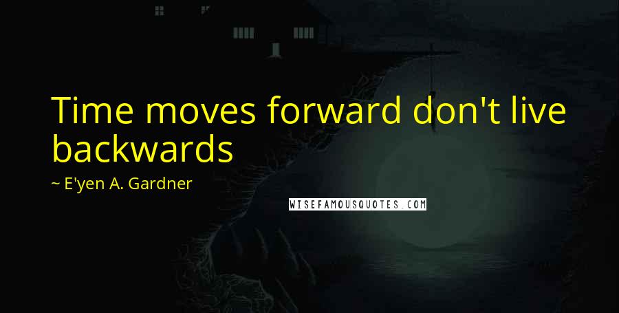 E'yen A. Gardner Quotes: Time moves forward don't live backwards