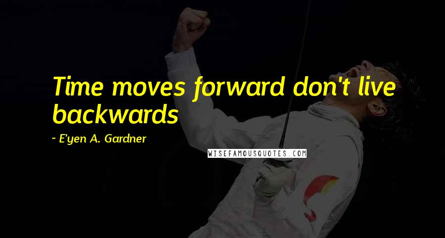 E'yen A. Gardner Quotes: Time moves forward don't live backwards