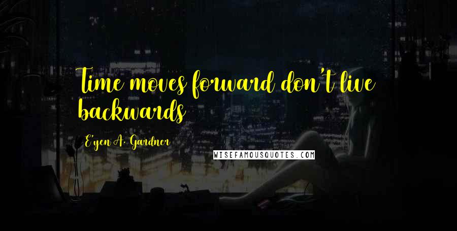 E'yen A. Gardner Quotes: Time moves forward don't live backwards