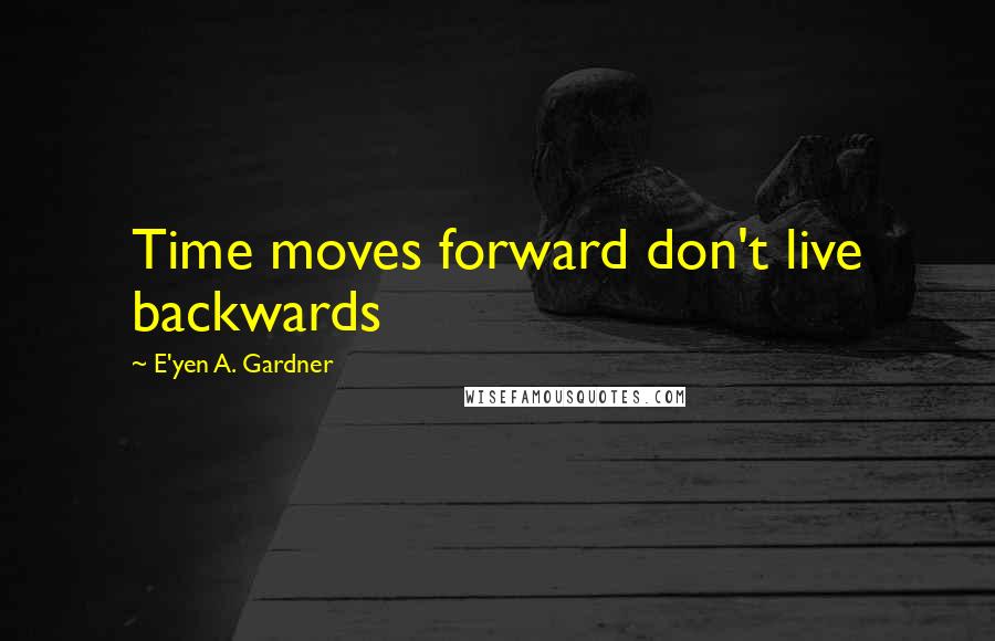 E'yen A. Gardner Quotes: Time moves forward don't live backwards