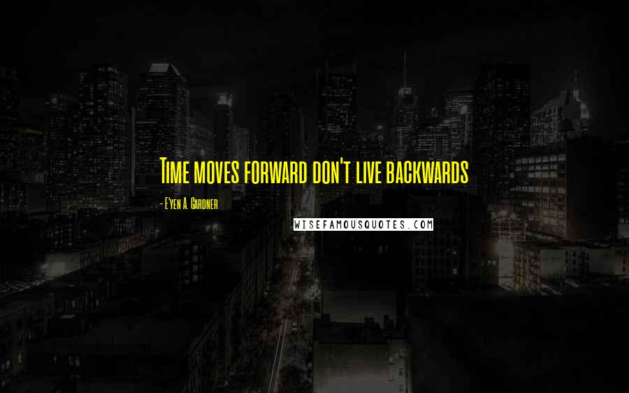 E'yen A. Gardner Quotes: Time moves forward don't live backwards