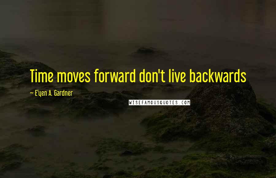 E'yen A. Gardner Quotes: Time moves forward don't live backwards