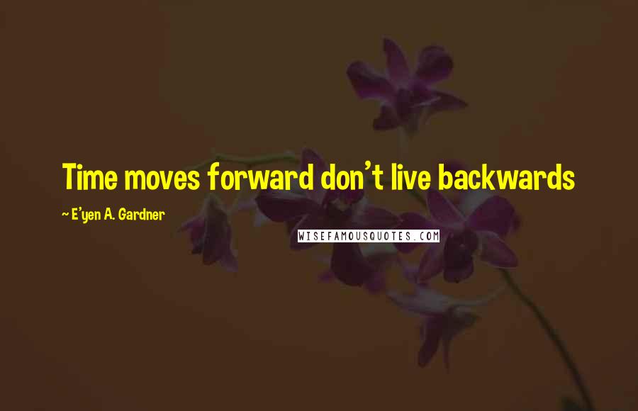 E'yen A. Gardner Quotes: Time moves forward don't live backwards