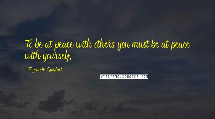 E'yen A. Gardner Quotes: To be at peace with others you must be at peace with yourself.