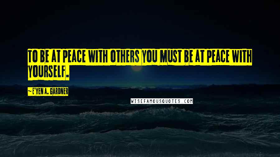 E'yen A. Gardner Quotes: To be at peace with others you must be at peace with yourself.