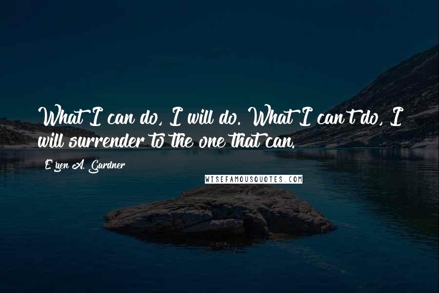 E'yen A. Gardner Quotes: What I can do, I will do. What I can't do, I will surrender to the one that can.