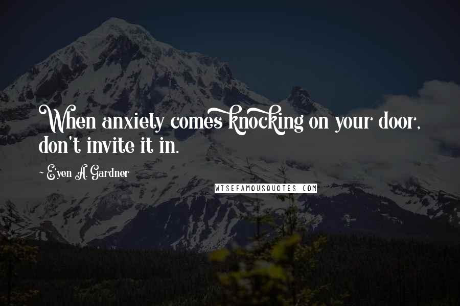 E'yen A. Gardner Quotes: When anxiety comes knocking on your door, don't invite it in.