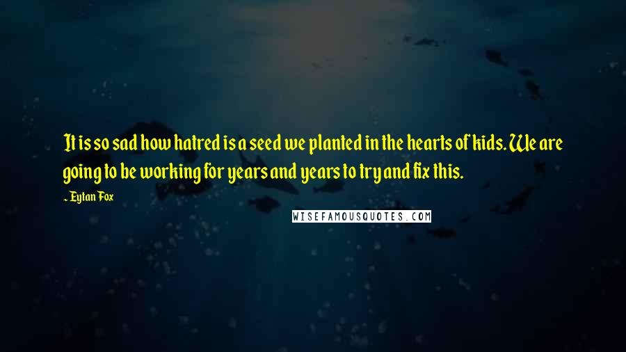 Eytan Fox Quotes: It is so sad how hatred is a seed we planted in the hearts of kids. We are going to be working for years and years to try and fix this.