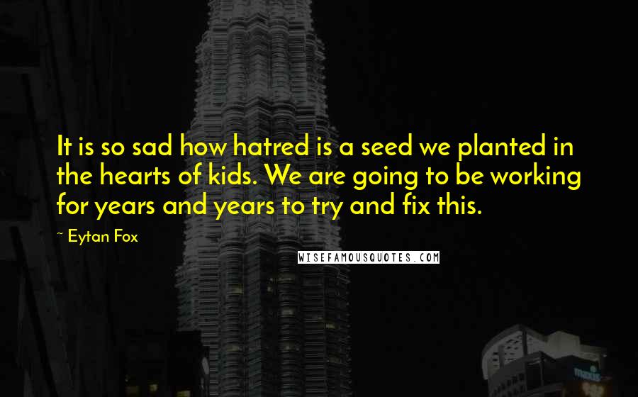 Eytan Fox Quotes: It is so sad how hatred is a seed we planted in the hearts of kids. We are going to be working for years and years to try and fix this.