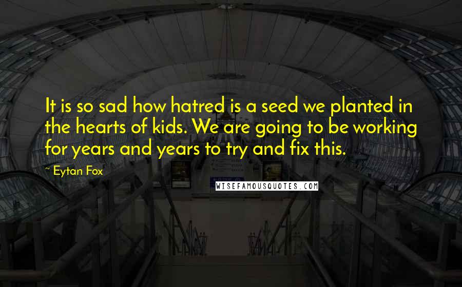 Eytan Fox Quotes: It is so sad how hatred is a seed we planted in the hearts of kids. We are going to be working for years and years to try and fix this.
