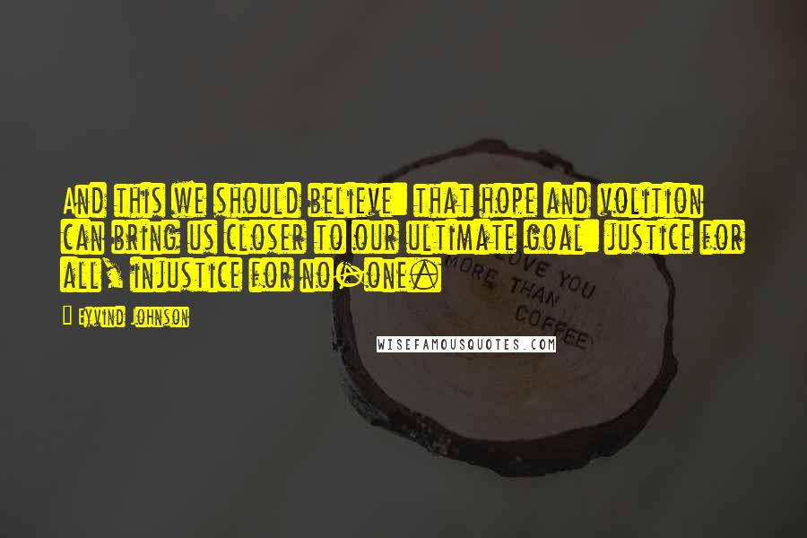 Eyvind Johnson Quotes: And this we should believe: that hope and volition can bring us closer to our ultimate goal: justice for all, injustice for no-one.