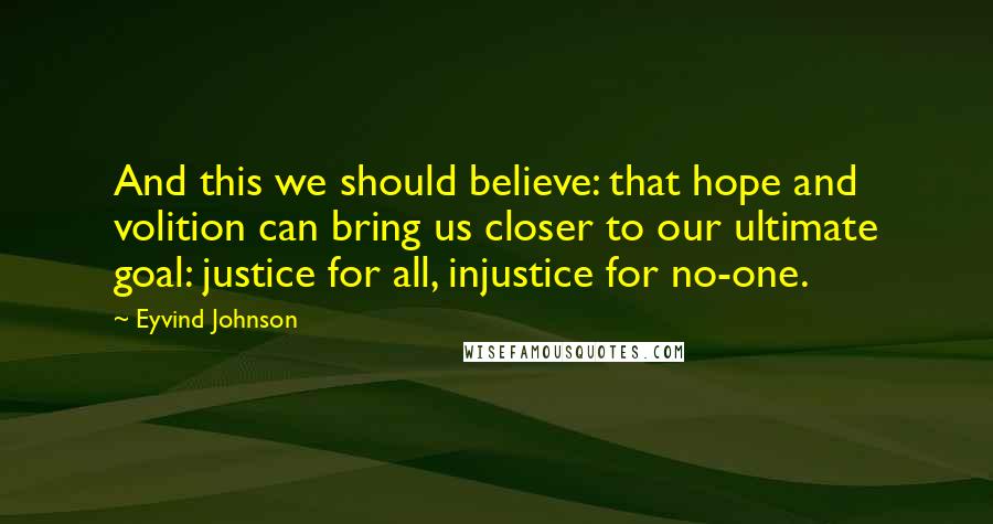 Eyvind Johnson Quotes: And this we should believe: that hope and volition can bring us closer to our ultimate goal: justice for all, injustice for no-one.