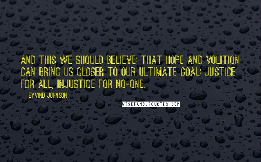 Eyvind Johnson Quotes: And this we should believe: that hope and volition can bring us closer to our ultimate goal: justice for all, injustice for no-one.