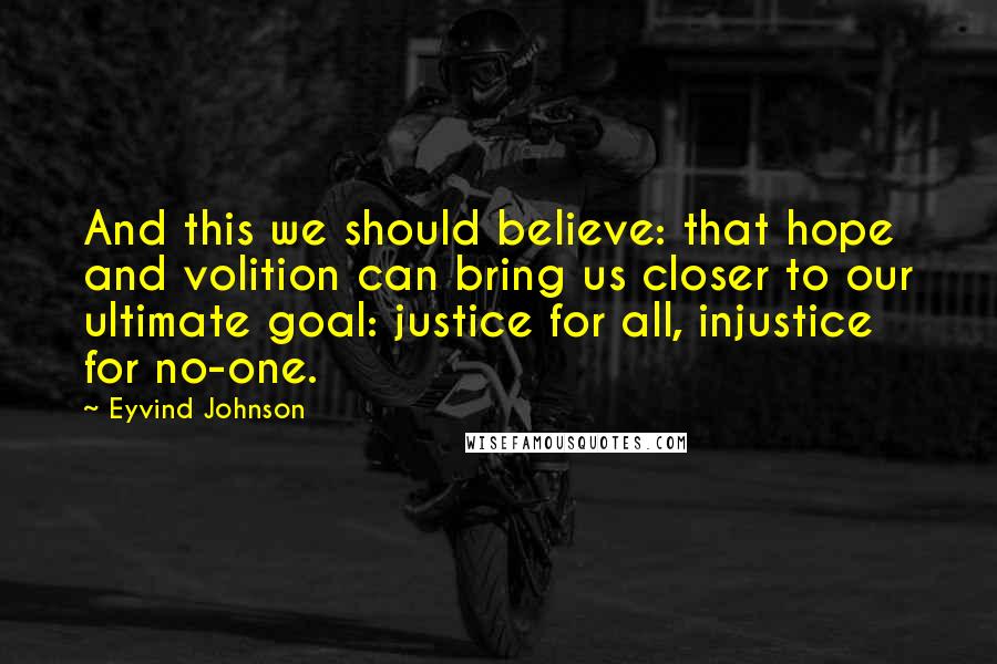 Eyvind Johnson Quotes: And this we should believe: that hope and volition can bring us closer to our ultimate goal: justice for all, injustice for no-one.