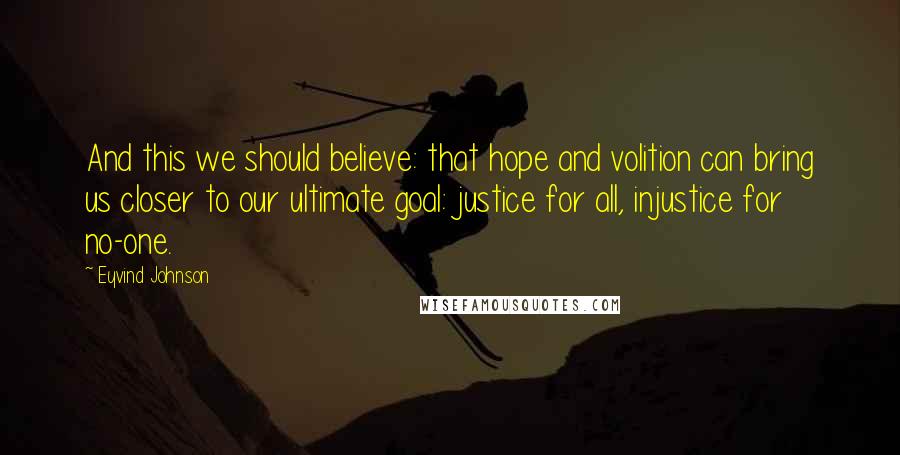 Eyvind Johnson Quotes: And this we should believe: that hope and volition can bring us closer to our ultimate goal: justice for all, injustice for no-one.