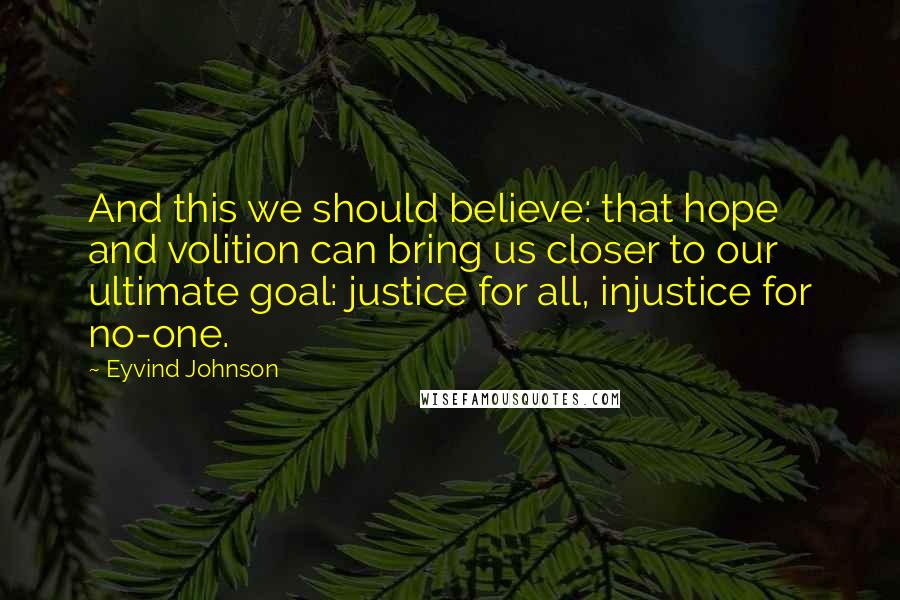 Eyvind Johnson Quotes: And this we should believe: that hope and volition can bring us closer to our ultimate goal: justice for all, injustice for no-one.