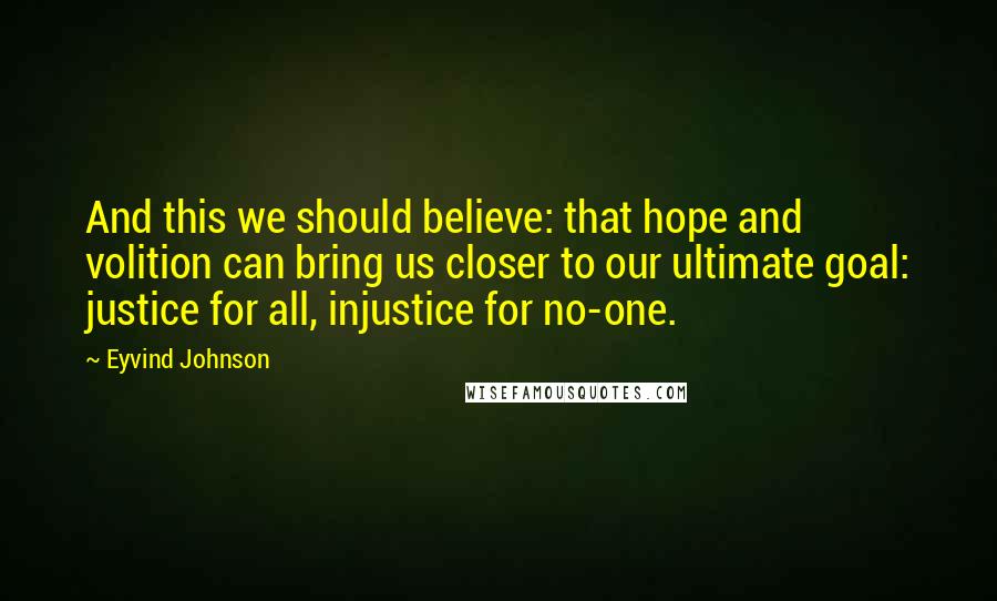Eyvind Johnson Quotes: And this we should believe: that hope and volition can bring us closer to our ultimate goal: justice for all, injustice for no-one.
