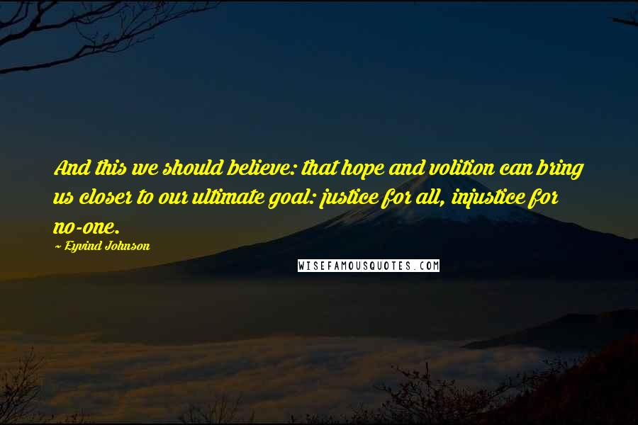 Eyvind Johnson Quotes: And this we should believe: that hope and volition can bring us closer to our ultimate goal: justice for all, injustice for no-one.