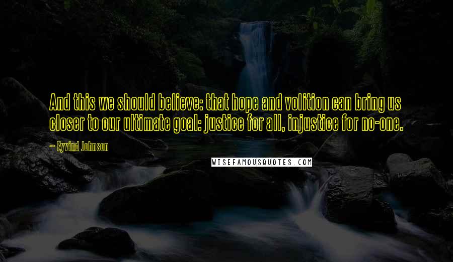 Eyvind Johnson Quotes: And this we should believe: that hope and volition can bring us closer to our ultimate goal: justice for all, injustice for no-one.