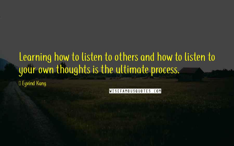 Eyvind Kang Quotes: Learning how to listen to others and how to listen to your own thoughts is the ultimate process.