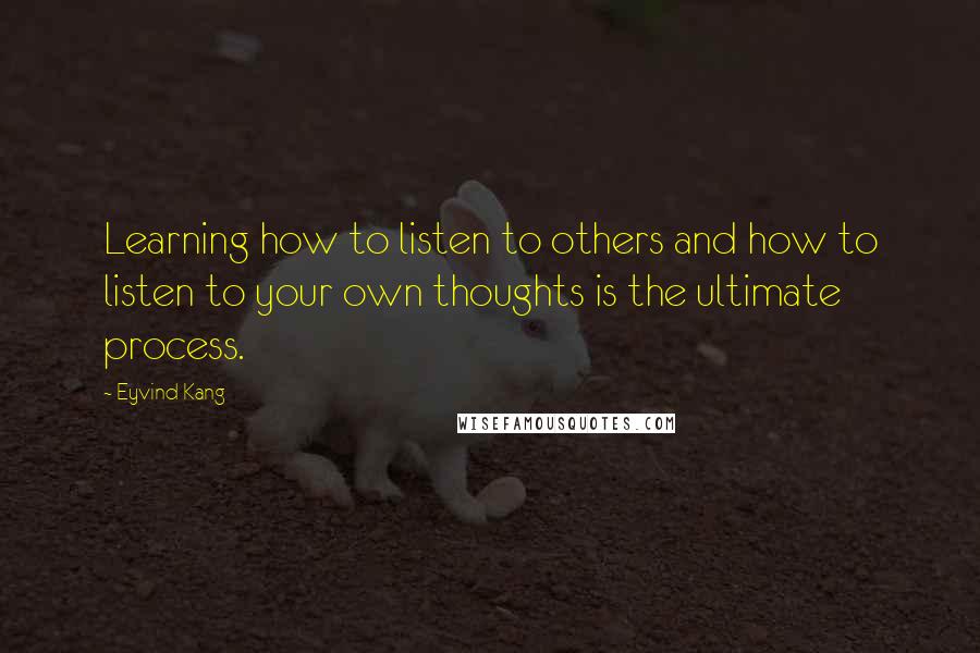 Eyvind Kang Quotes: Learning how to listen to others and how to listen to your own thoughts is the ultimate process.