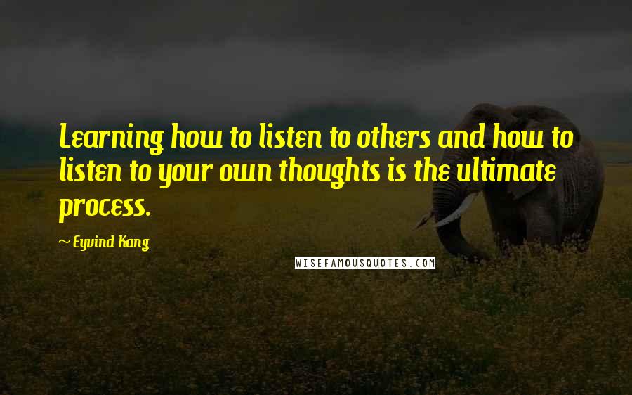 Eyvind Kang Quotes: Learning how to listen to others and how to listen to your own thoughts is the ultimate process.