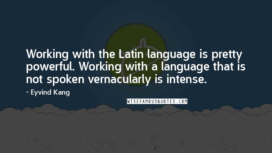 Eyvind Kang Quotes: Working with the Latin language is pretty powerful. Working with a language that is not spoken vernacularly is intense.