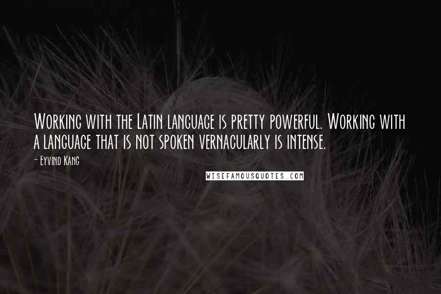 Eyvind Kang Quotes: Working with the Latin language is pretty powerful. Working with a language that is not spoken vernacularly is intense.