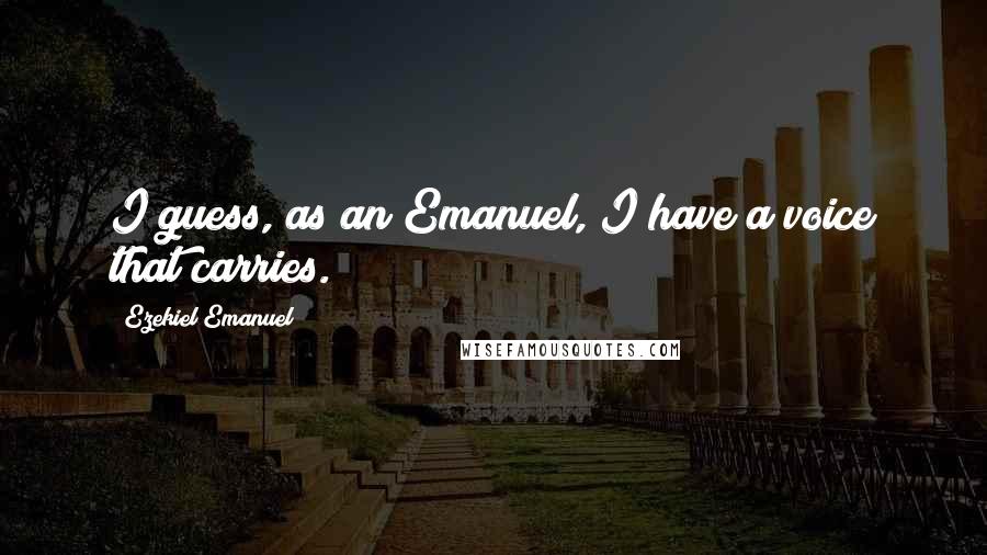 Ezekiel Emanuel Quotes: I guess, as an Emanuel, I have a voice that carries.