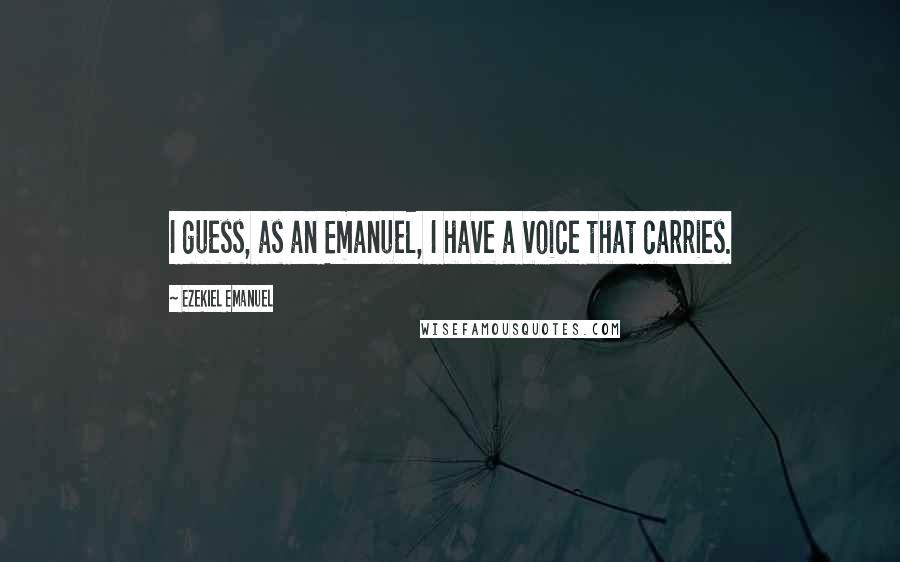 Ezekiel Emanuel Quotes: I guess, as an Emanuel, I have a voice that carries.
