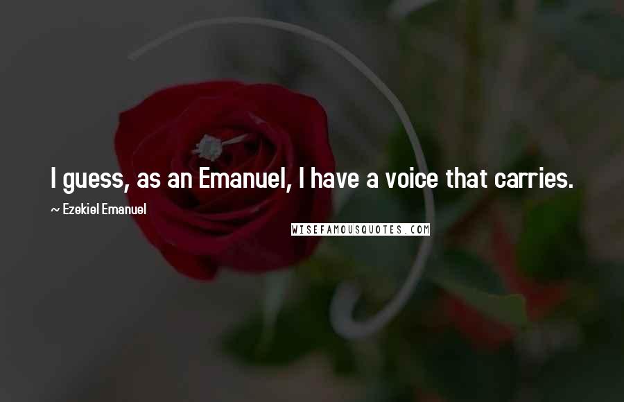 Ezekiel Emanuel Quotes: I guess, as an Emanuel, I have a voice that carries.