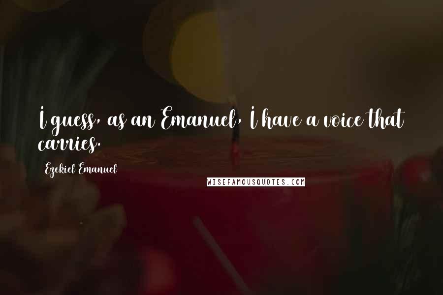 Ezekiel Emanuel Quotes: I guess, as an Emanuel, I have a voice that carries.