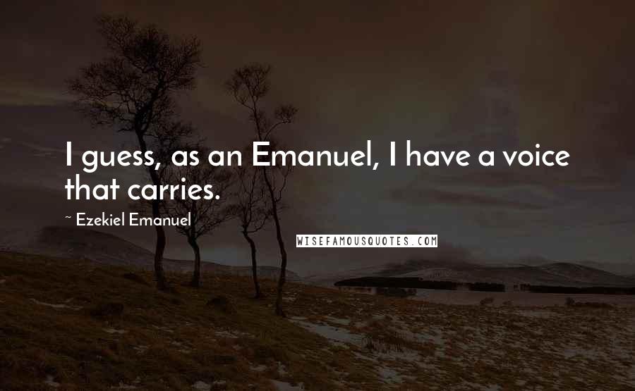 Ezekiel Emanuel Quotes: I guess, as an Emanuel, I have a voice that carries.