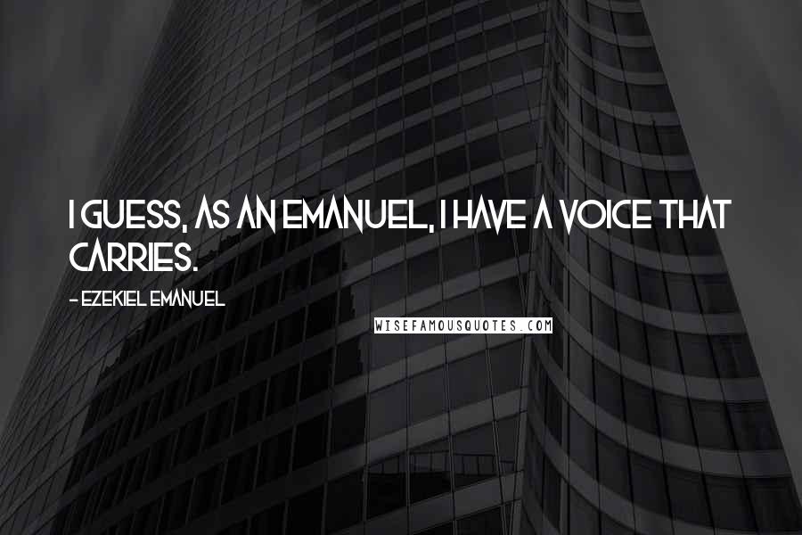 Ezekiel Emanuel Quotes: I guess, as an Emanuel, I have a voice that carries.