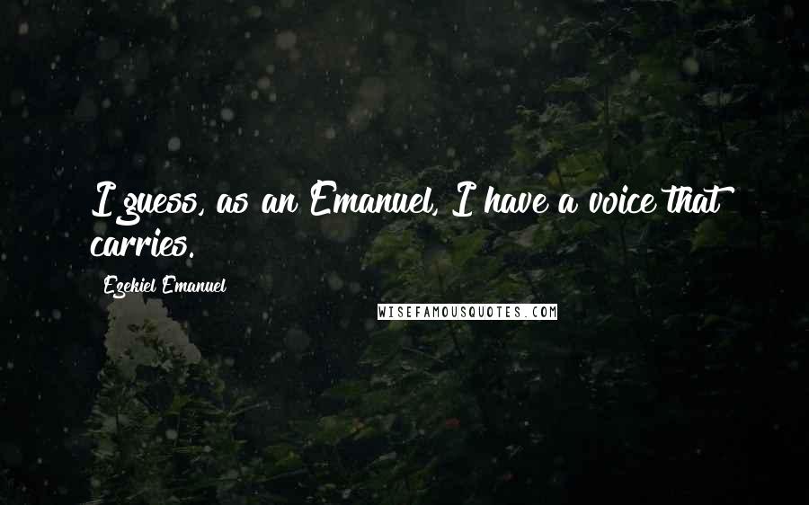Ezekiel Emanuel Quotes: I guess, as an Emanuel, I have a voice that carries.