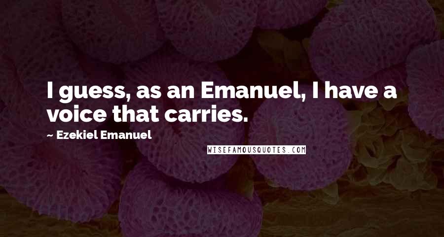Ezekiel Emanuel Quotes: I guess, as an Emanuel, I have a voice that carries.