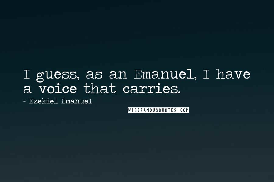 Ezekiel Emanuel Quotes: I guess, as an Emanuel, I have a voice that carries.
