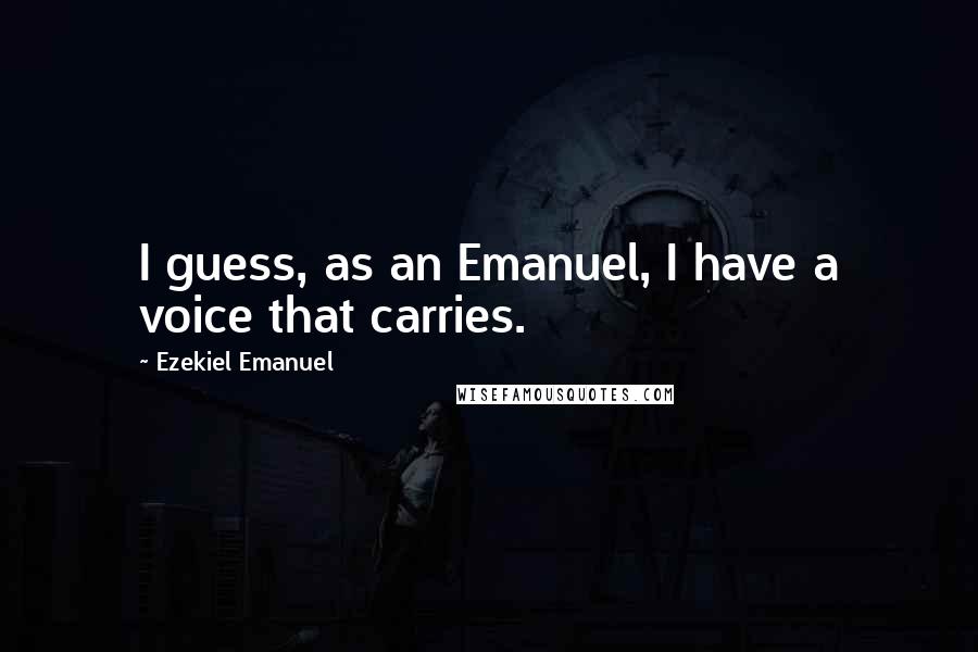 Ezekiel Emanuel Quotes: I guess, as an Emanuel, I have a voice that carries.