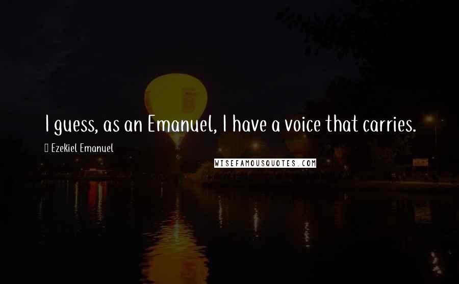 Ezekiel Emanuel Quotes: I guess, as an Emanuel, I have a voice that carries.