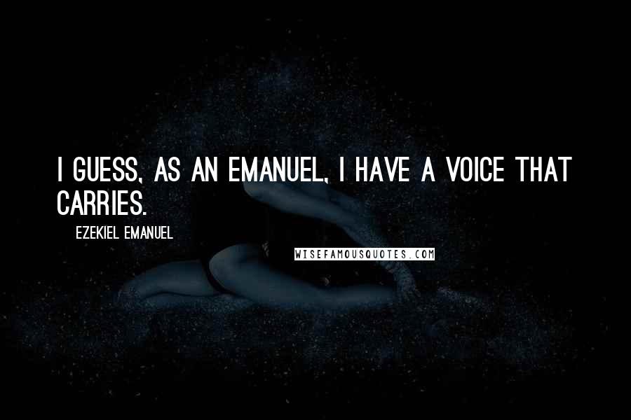 Ezekiel Emanuel Quotes: I guess, as an Emanuel, I have a voice that carries.
