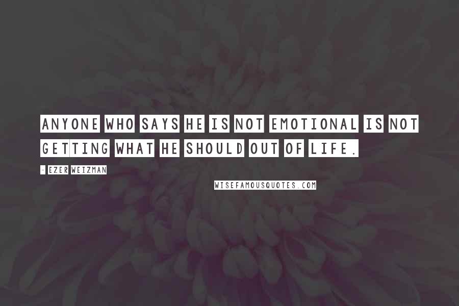 Ezer Weizman Quotes: Anyone who says he is not emotional is not getting what he should out of life.