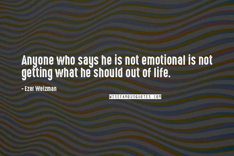 Ezer Weizman Quotes: Anyone who says he is not emotional is not getting what he should out of life.