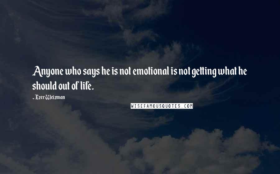 Ezer Weizman Quotes: Anyone who says he is not emotional is not getting what he should out of life.