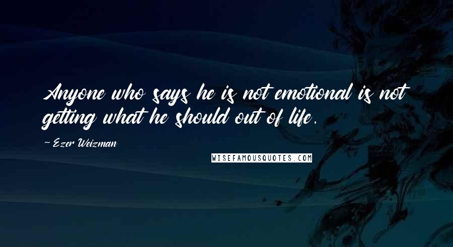 Ezer Weizman Quotes: Anyone who says he is not emotional is not getting what he should out of life.